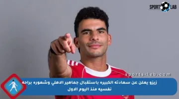زيزو يعلن عن سعادته الكبيرة باستقبال جماهير الأهلي وشعوره براحة نفسية منذ اليوم الأول